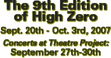 The 9th Edition of High Zero Sept. 20th - Oct. 3rd, 2007. Concerts at Theatre Project September 27th-30th
